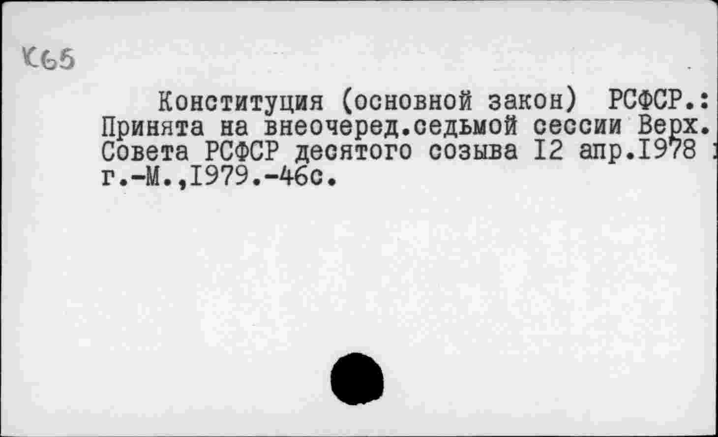 ﻿<65
Конституция (основной закон) РСФСР.: Принята на внеочеред.седьмой сессии Верх. Совета РСФСР десятого созыва 12 апр.1978 г.-М.,1979.-46с.